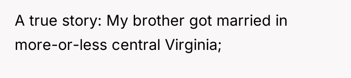A true story: My brother got married in more-or-less central...