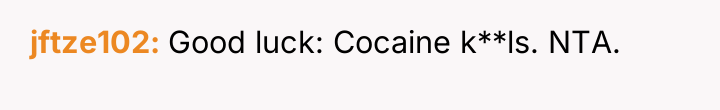 jftze102 Good luck: Cocaine k**ls. NTA.