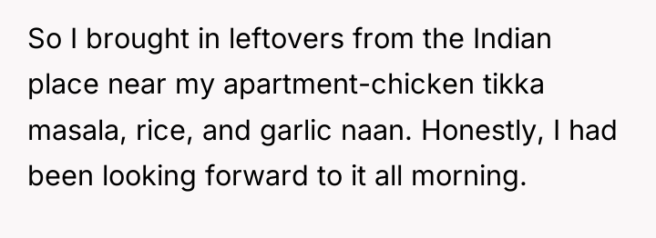 So I brought in leftovers from the Indian place near...