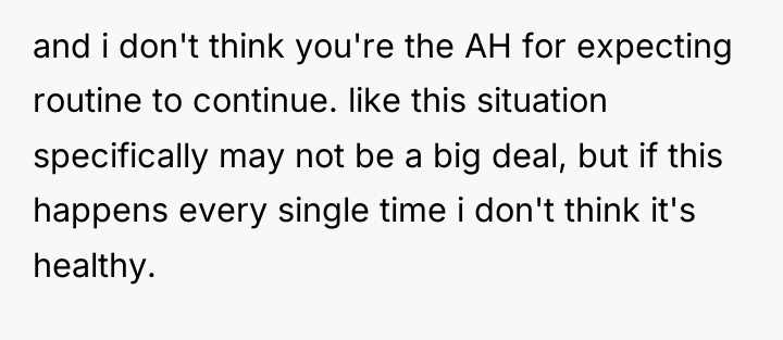 and i don't think you're the AH for expecting routine...