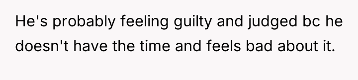 He's probably feeling guilty and judged bc he doesn't have...