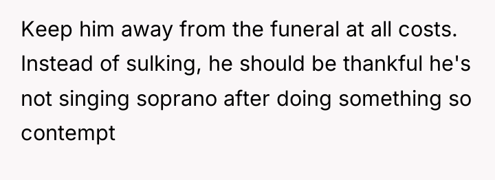 Keep him away from the funeral at all costs. Instead...
