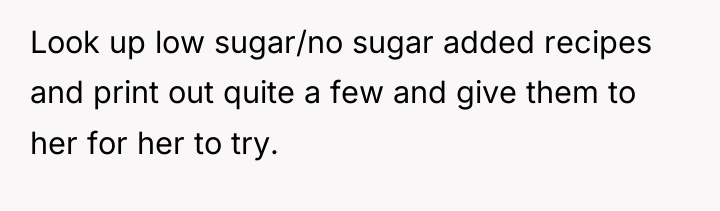 Look up low sugar/no sugar added recipes and print out...