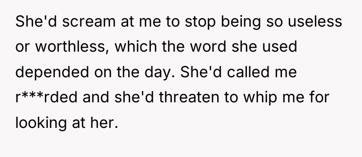 She'd scream at me to stop being so useless or...