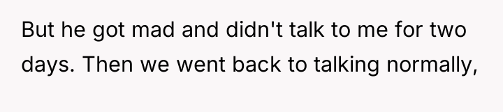 But he got mad and didn't talk to me for...