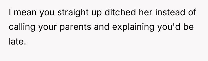 I mean you straight up ditched her instead of calling...