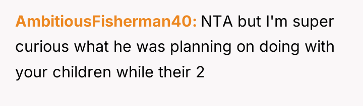 AmbitiousFisherman40 NTA but I'm super curious what he was planning...