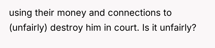using their money and connections to (unfairly) destroy him in...