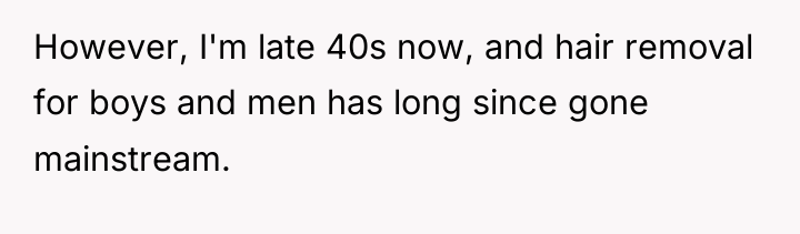 However, I'm late 40s now, and hair removal for boys...