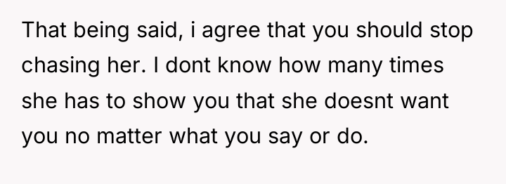 That being said, i agree that you should stop chasing...