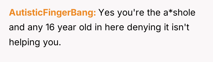 AutisticFingerBang Yes you're the a*shole and any 16 year old...