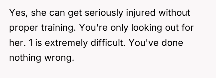 Yes, she can get seriously injured without proper training. You're...