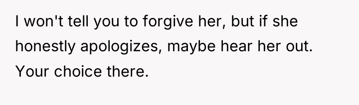 I won't tell you to forgive her, but if she...