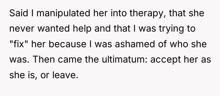 Said I manipulated her into therapy, that she never wanted...