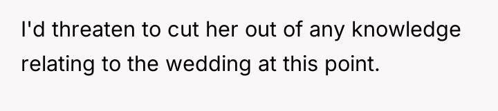 I'd threaten to cut her out of any knowledge relating...