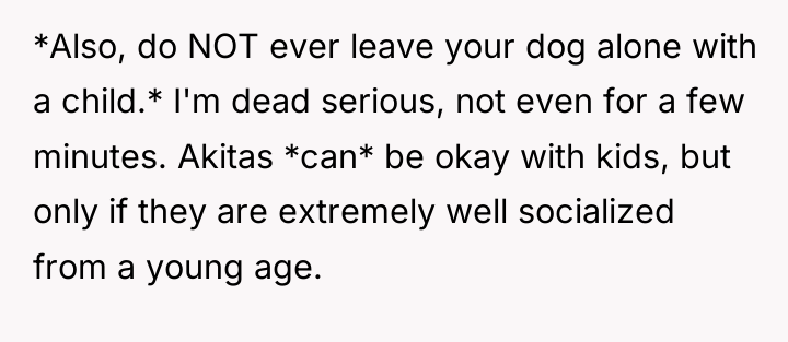 *Also, do NOT ever leave your dog alone with a...