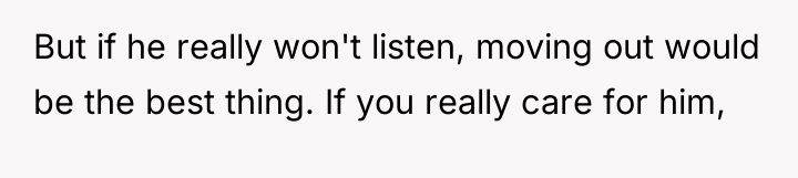 But if he really won't listen, moving out would be...