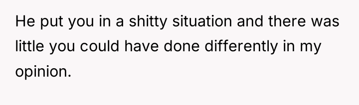 He put you in a shitty situation and there was...