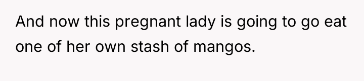 And now this pregnant lady is going to go eat...