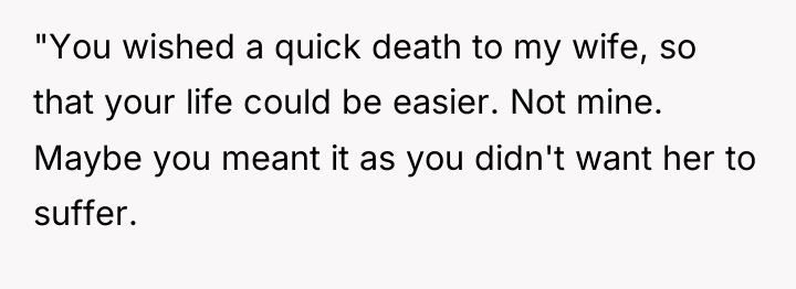 "You wished a quick death to my wife, so that...