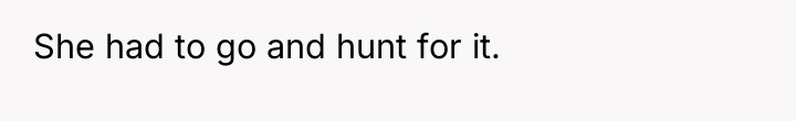 She had to go and hunt for it.
