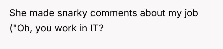 She made snarky comments about my job ("Oh, you work...