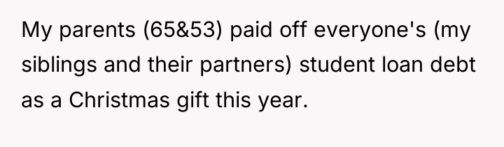 My parents (65&53) paid off everyone's (my siblings and their...