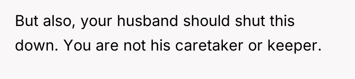 But also, your husband should shut this down. You are...