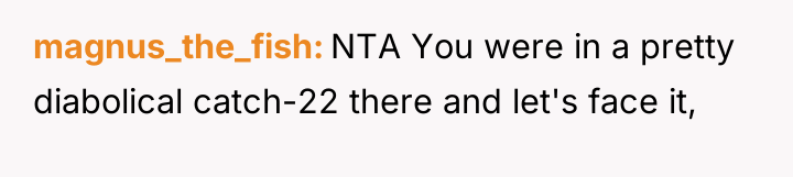 magnus_the_fish NTA You were in a pretty diabolical catch-22 there...