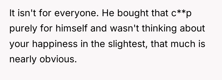 It isn't for everyone. He bought that c**p purely for...