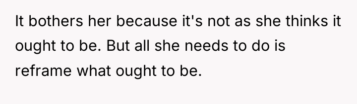 It bothers her because it's not as she thinks it...