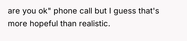 are you ok" phone call but I guess that's more...