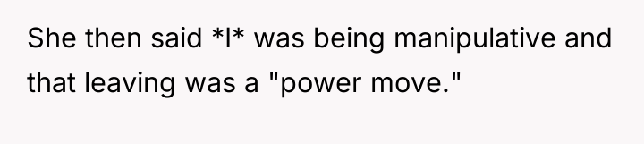 She then said *I* was being manipulative and that leaving...