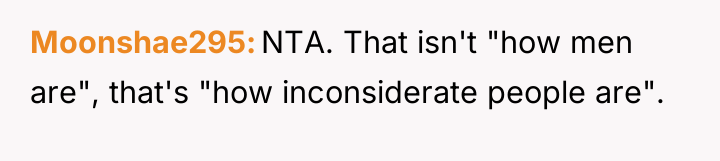 Moonshae295 NTA. That isn't "how men are", that's "how inconsiderate...