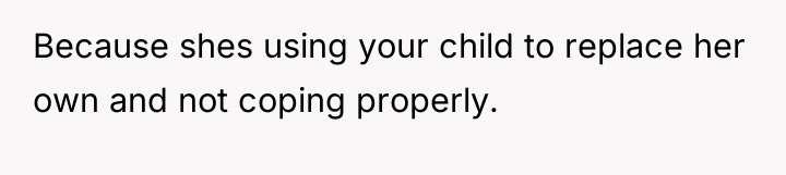 Because shes using your child to replace her own and...
