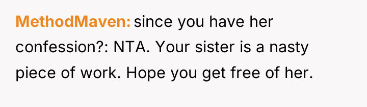 MethodMaven since you have her confession?: NTA. Your sister is...