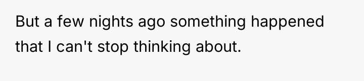 But a few nights ago something happened that I can't...