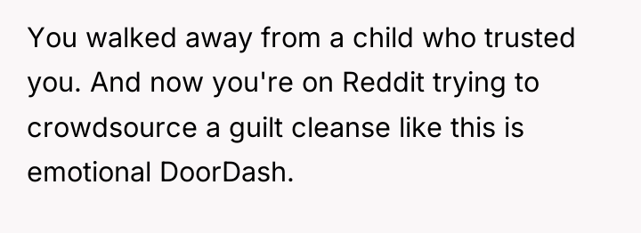 You walked away from a child who trusted you. And...