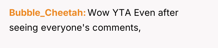 Bubble_Cheetah Wow YTA Even after seeing everyone's comments,