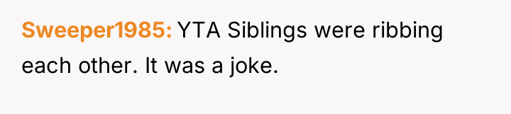 Sweeper1985 YTA Siblings were ribbing each other. It was a...