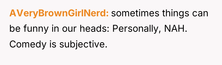 AVeryBrownGirlNerd sometimes things can be funny in our heads: Personally,...