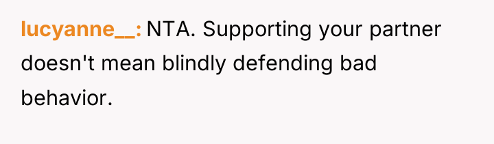 lucyanne__ NTA. Supporting your partner doesn't mean blindly defending bad...