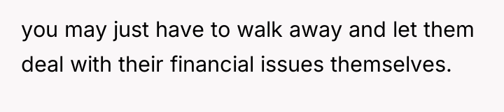 you may just have to walk away and let them...