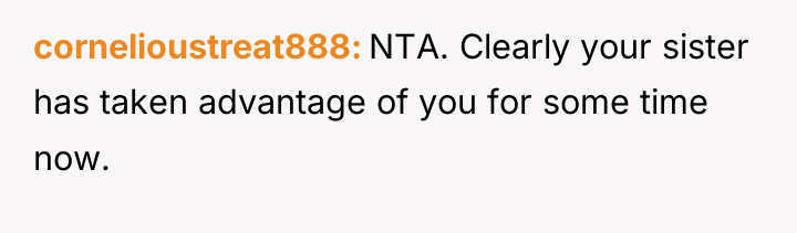 cornelioustreat888 NTA. Clearly your sister has taken advantage of you...