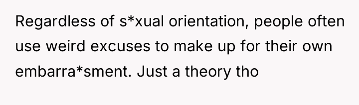 Regardless of s*xual orientation, people often use weird excuses to...