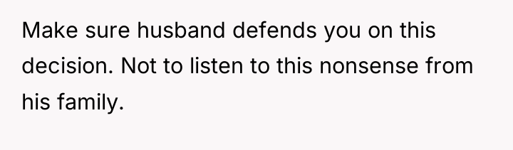 Make sure husband defends you on this decision. Not to...