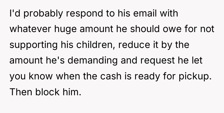 I'd probably respond to his email with whatever huge amount...