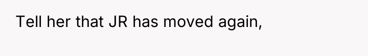 Tell her that JR has moved again,
