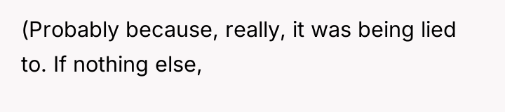 (Probably because, really, it was being lied to. If nothing...
