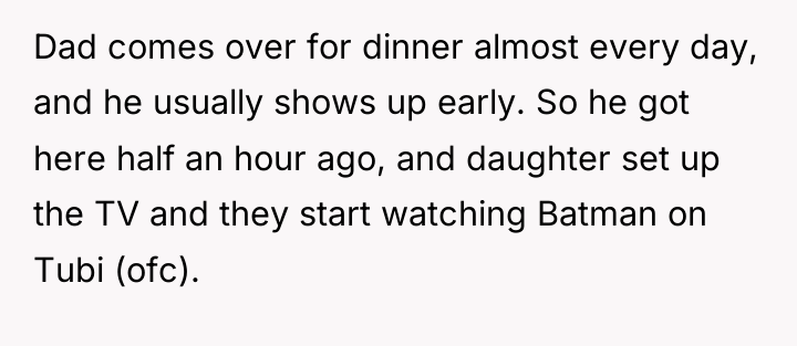 Dad comes over for dinner almost every day, and he...